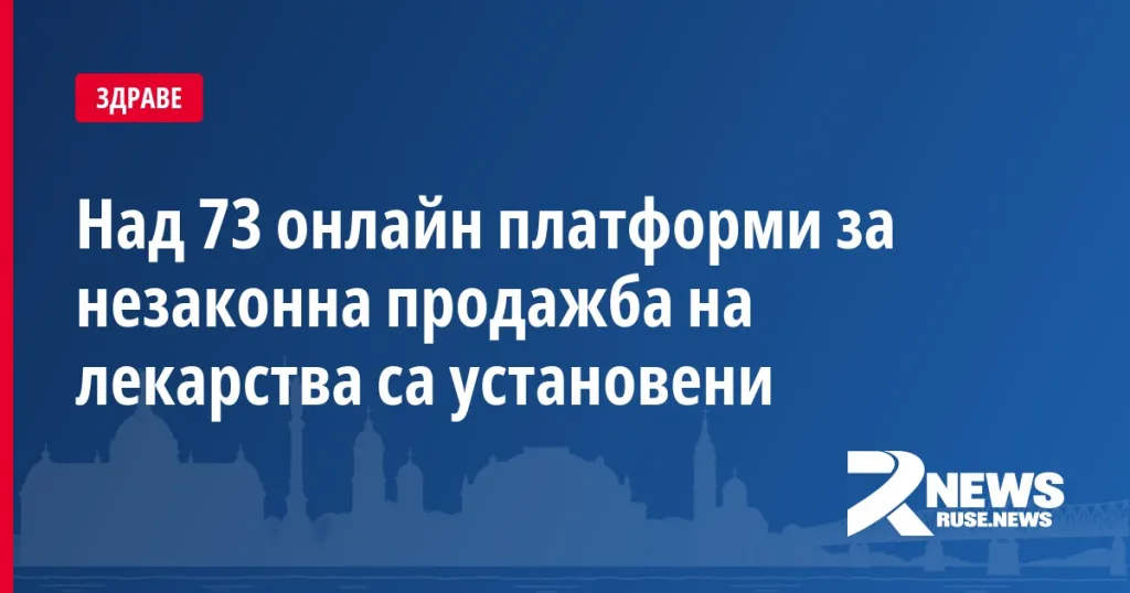 Над 73 онлайн платформи за незаконна продажба на лекарства са установени