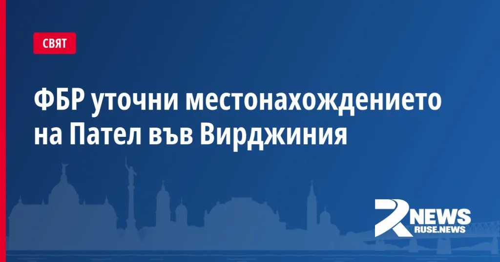ФБР уточни местонахождението на Пател във Вирджиния