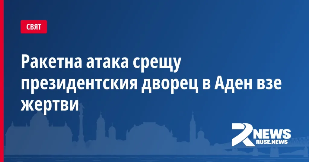 Ракетна атака срещу президентския дворец в Аден взе жертви