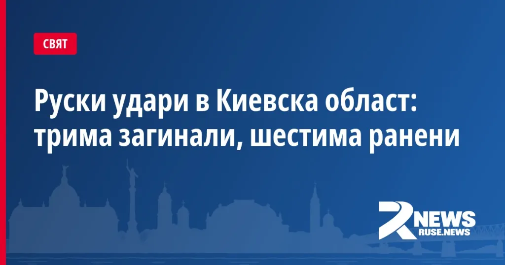 Руски удари в Киевска област: трима загинали, шестима ранени