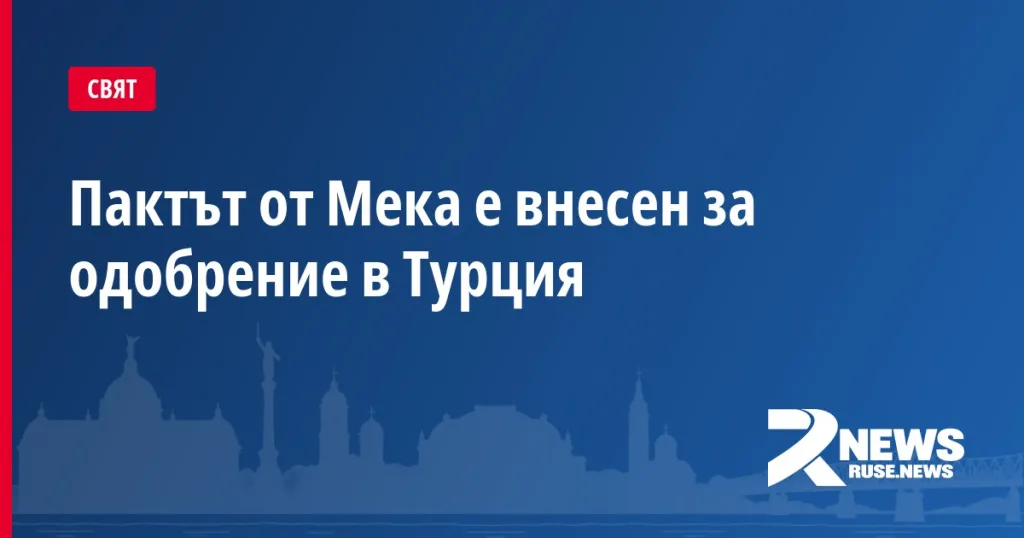 Пактът от Мека е внесен за одобрение в Турция