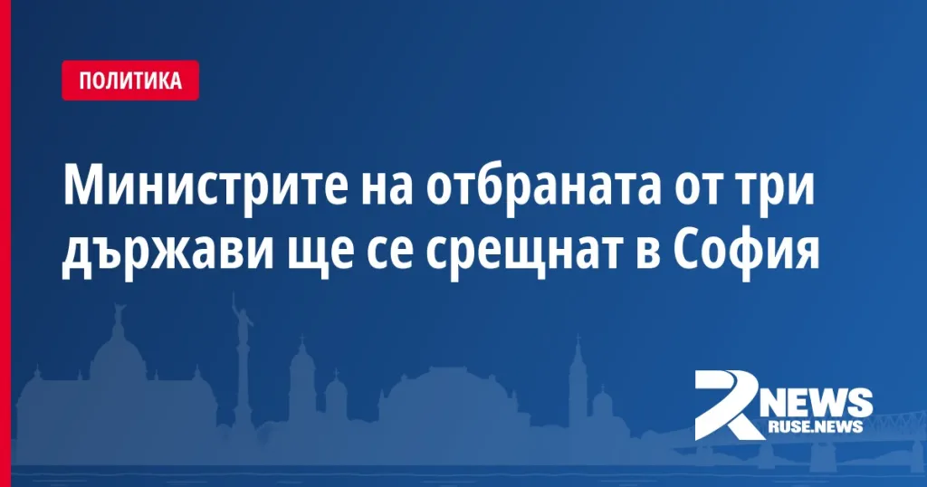 Министрите на отбраната от три държави ще се срещнат в София