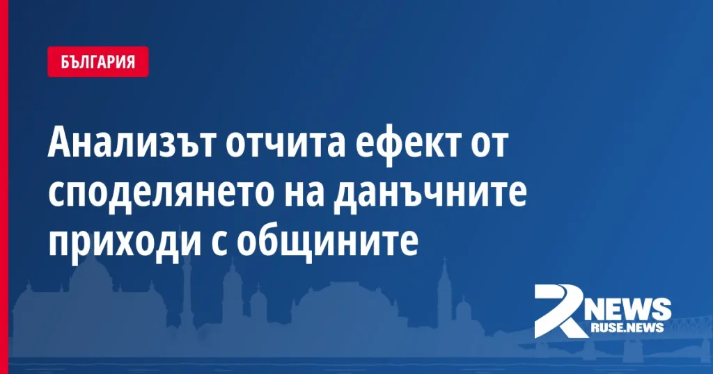 Анализът отчита ефект от споделянето на данъчните приходи с общините